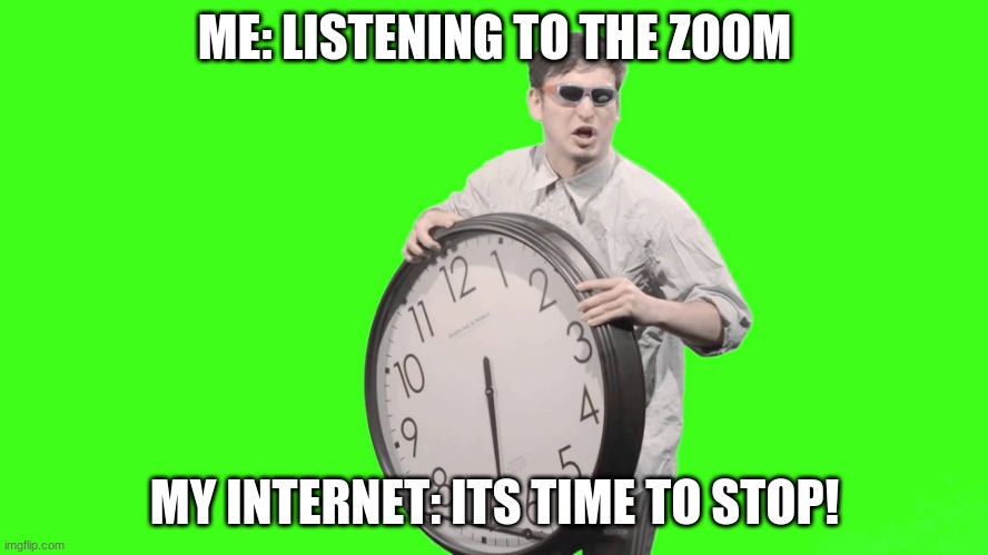 Me when in zoom and my internet dies | ME: LISTENING TO THE ZOOM; MY INTERNET: ITS TIME TO STOP! | image tagged in it's time to stop | made w/ Imgflip meme maker