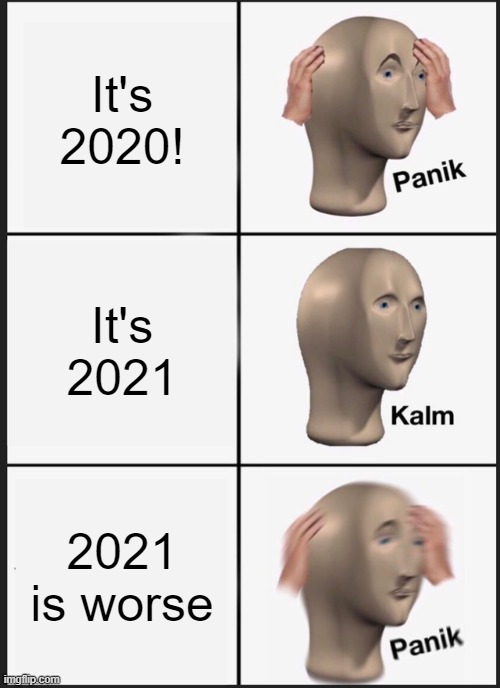 2021 could be worse | It's 2020! It's 2021; 2021 is worse | image tagged in memes,panik kalm panik | made w/ Imgflip meme maker