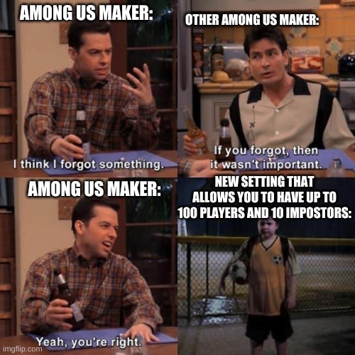 Two and a Half Men | AMONG US MAKER:; OTHER AMONG US MAKER:; NEW SETTING THAT ALLOWS YOU TO HAVE UP TO 100 PLAYERS AND 10 IMPOSTORS:; AMONG US MAKER: | image tagged in two and a half men | made w/ Imgflip meme maker
