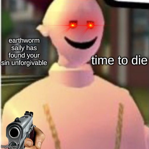 Earthworm sally by Astronify | earthworm sally has found your sin unforgivable; time to die | image tagged in earthworm sally by astronify | made w/ Imgflip meme maker