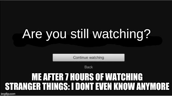 I lose myself after an episode or two... | Are you still watching? ME AFTER 7 HOURS OF WATCHING STRANGER THINGS: I DONT EVEN KNOW ANYMORE | image tagged in are you still watching,i dont even know,stranger things | made w/ Imgflip meme maker