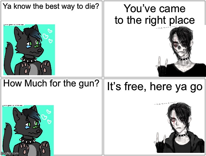 Blank Comic Panel 2x2 Meme | Ya know the best way to die? You’ve came to the right place; How Much for the gun? It’s free, here ya go | image tagged in memes,blank comic panel 2x2 | made w/ Imgflip meme maker