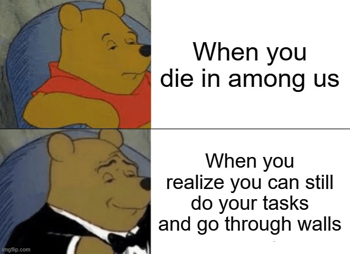 Tuxedo Winnie The Pooh | When you die in among us; When you realize you can still do your tasks and go through walls | image tagged in memes,tuxedo winnie the pooh | made w/ Imgflip meme maker