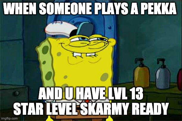Don't You Squidward | WHEN SOMEONE PLAYS A PEKKA; AND U HAVE LVL 13 STAR LEVEL SKARMY READY | image tagged in memes,don't you squidward | made w/ Imgflip meme maker