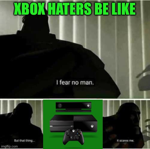 I fear no man | XBOX HATERS BE LIKE | image tagged in i fear no man | made w/ Imgflip meme maker