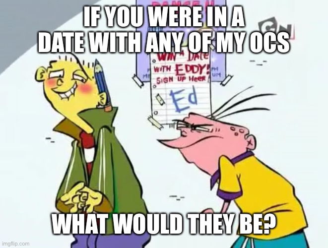 Win a date with eddy | IF YOU WERE IN A DATE WITH ANY OF MY OCS; WHAT WOULD THEY BE? | image tagged in win a date with eddy | made w/ Imgflip meme maker