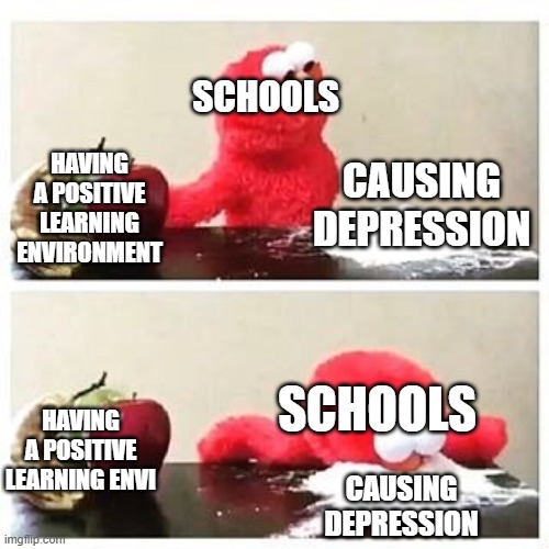 elmo cocaine | SCHOOLS; HAVING A POSITIVE LEARNING ENVIRONMENT; CAUSING DEPRESSION; SCHOOLS; HAVING A POSITIVE LEARNING ENVI; CAUSING DEPRESSION | image tagged in elmo cocaine,school | made w/ Imgflip meme maker