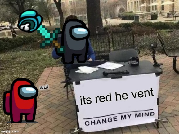 Change My Mind | its red he vent; wut | image tagged in memes,change my mind | made w/ Imgflip meme maker