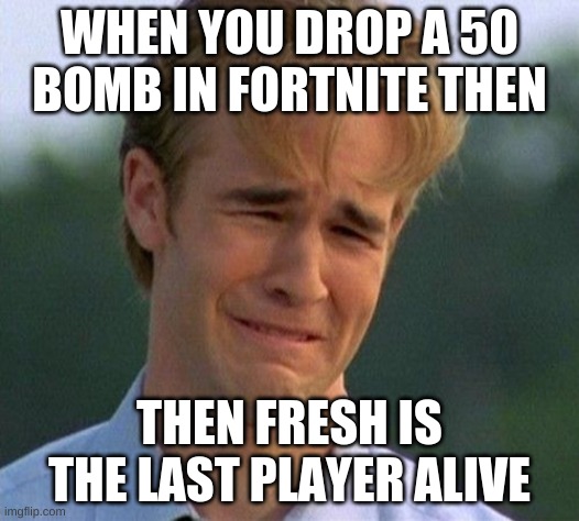 Sweats in fortnite | WHEN YOU DROP A 50 BOMB IN FORTNITE THEN; THEN FRESH IS THE LAST PLAYER ALIVE | image tagged in memes,1990s first world problems | made w/ Imgflip meme maker