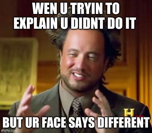 Ancient Aliens Meme | WEN U TRYIN TO EXPLAIN U DIDNT DO IT; BUT UR FACE SAYS DIFFERENT | image tagged in memes,ancient aliens | made w/ Imgflip meme maker