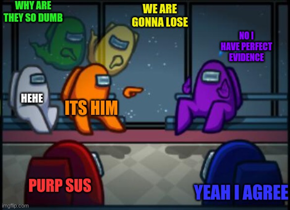 Every among us game in a nutshell | WHY ARE THEY SO DUMB; WE ARE GONNA LOSE; NO I HAVE PERFECT EVIDENCE; HEHE; ITS HIM; PURP SUS; YEAH I AGREE | image tagged in among us blame | made w/ Imgflip meme maker