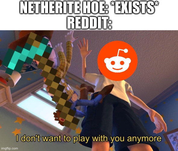 Yes | NETHERITE HOE: *EXISTS*
REDDIT: | image tagged in i don't want to play with you anymore | made w/ Imgflip meme maker