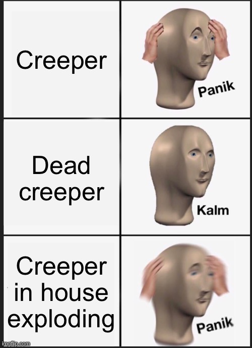 When you see a creeper | Creeper; Dead creeper; Creeper in house exploding | image tagged in memes,panik kalm panik | made w/ Imgflip meme maker