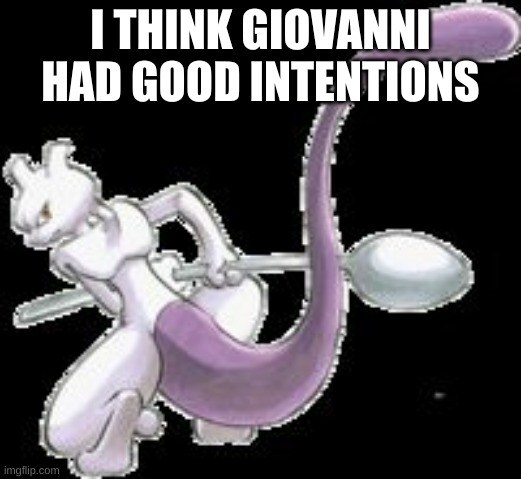 Spoon Mewtwo | I THINK GIOVANNI HAD GOOD INTENTIONS | image tagged in spoon mewtwo | made w/ Imgflip meme maker