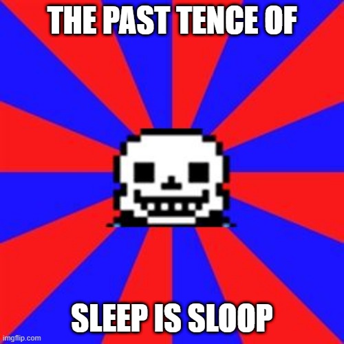 undertale | THE PAST TENCE OF; SLEEP IS SLOOP | image tagged in undertale | made w/ Imgflip meme maker