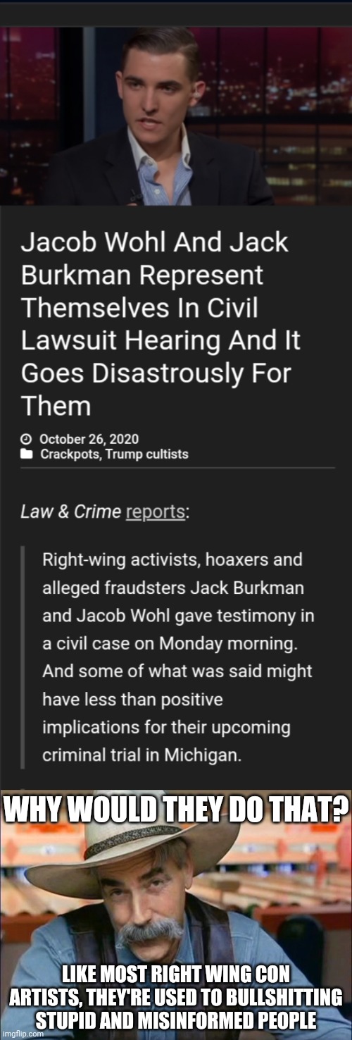 WHY WOULD THEY DO THAT? LIKE MOST RIGHT WING CON ARTISTS, THEY'RE USED TO BULLSHITTING STUPID AND MISINFORMED PEOPLE | image tagged in sam elliott special kind of stupid | made w/ Imgflip meme maker