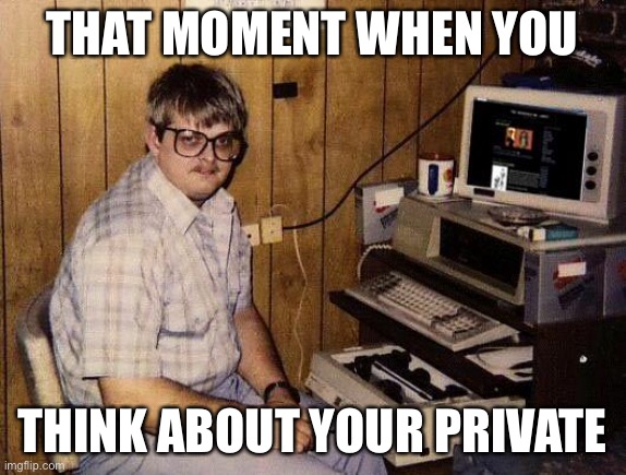 THAT MOMENT WHEN YOU THINK ABOUT YOUR PRIVATE | image tagged in computer nerd | made w/ Imgflip meme maker