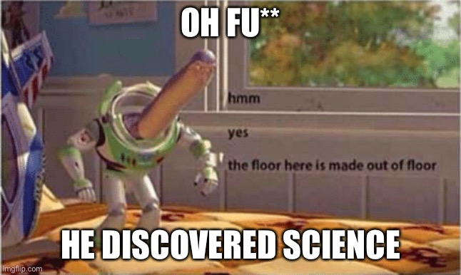 HE DISCOVERED THE TRUTH | OH FU**; HE DISCOVERED SCIENCE | image tagged in hmm yes the floor here is made out of floor | made w/ Imgflip meme maker