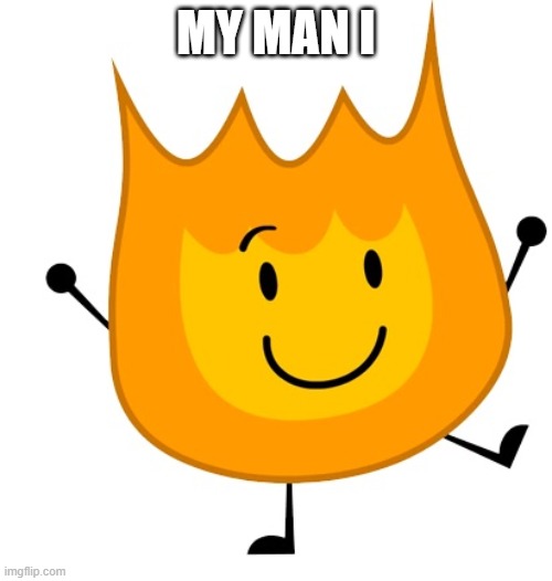 man | MY MAN I | image tagged in happy firey | made w/ Imgflip meme maker