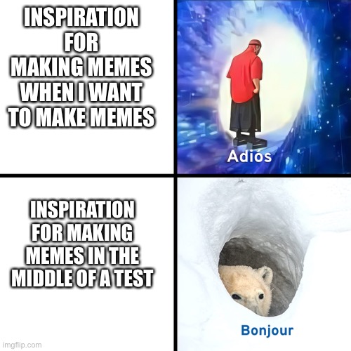 Motivation | INSPIRATION FOR MAKING MEMES WHEN I WANT TO MAKE MEMES; INSPIRATION FOR MAKING MEMES IN THE MIDDLE OF A TEST | image tagged in adios bonjour | made w/ Imgflip meme maker