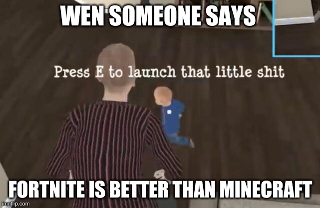 Press E to launch that little shit | WEN SOMEONE SAYS; FORTNITE IS BETTER THAN MINECRAFT | image tagged in press e to launch that little shit | made w/ Imgflip meme maker