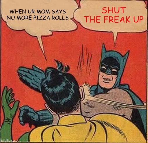 oof | WHEN UR MOM SAYS NO MORE PIZZA ROLLS; SHUT THE FREAK UP | image tagged in memes,batman slapping robin | made w/ Imgflip meme maker