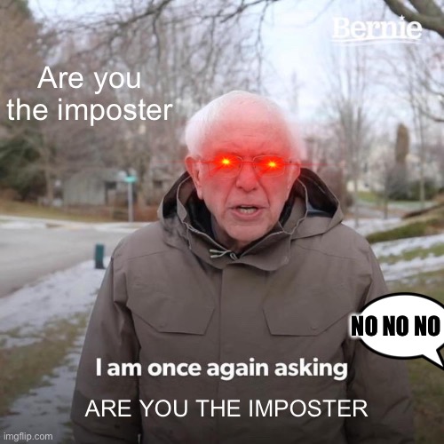 Bernie I Am Once Again Asking For Your Support | Are you the imposter; NO NO NO; ARE YOU THE IMPOSTER | image tagged in memes,bernie i am once again asking for your support | made w/ Imgflip meme maker