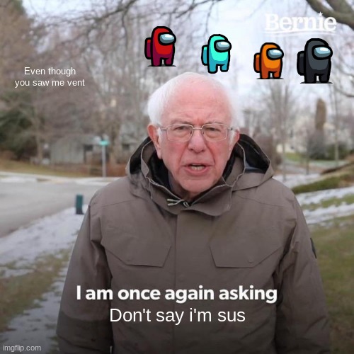 Bernie I Am Once Again Asking For Your Support Meme | Even though you saw me vent; Don't say i'm sus | image tagged in memes,bernie i am once again asking for your support,among us,impostor | made w/ Imgflip meme maker