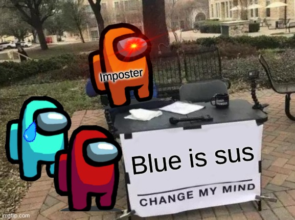 Change My Mind | Imposter; Blue is sus | image tagged in memes,change my mind | made w/ Imgflip meme maker