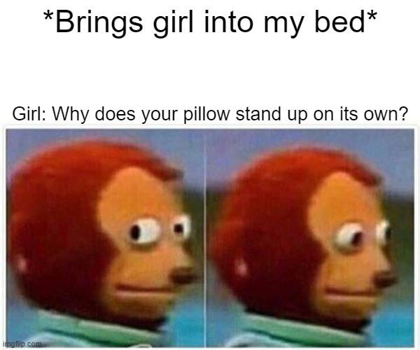 The sock was on a business trip | *Brings girl into my bed*; Girl: Why does your pillow stand up on its own? | image tagged in memes,monkey puppet | made w/ Imgflip meme maker