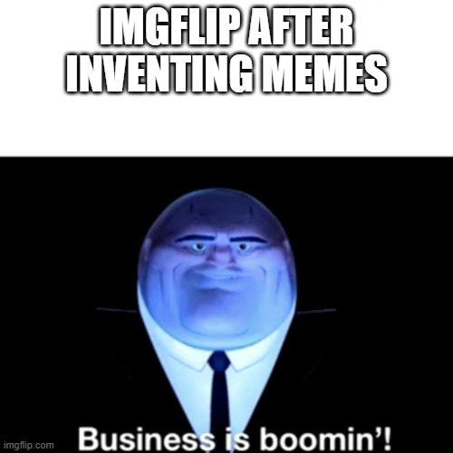 Kingpin Business is boomin' | IMGFLIP AFTER INVENTING MEMES | image tagged in kingpin business is boomin' | made w/ Imgflip meme maker