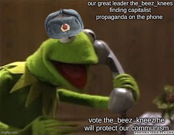 Kermit The Frog At Phone | our great leader the_beez_knees
finding capitalist propaganda on the phone; vote the_beez_kneez he will protect our communism | image tagged in kermit the frog at phone | made w/ Imgflip meme maker