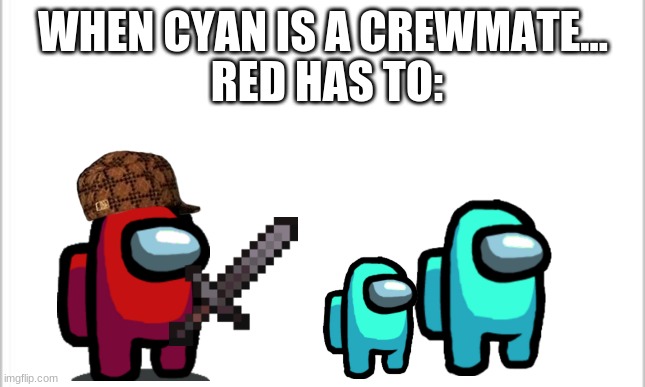 white background | WHEN CYAN IS A CREWMATE... RED HAS TO: | image tagged in white background | made w/ Imgflip meme maker