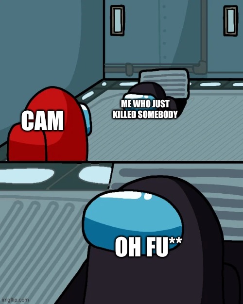 After killing someone | ME WHO JUST KILLED SOMEBODY; CAM; OH FU** | image tagged in impostor of the vent | made w/ Imgflip meme maker