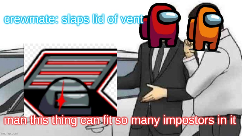 orange: ILL TAKE IT | crewmate: slaps lid of vent; man this thing can fit so many impostors in it | image tagged in memes,car salesman slaps roof of car,among us,impostor | made w/ Imgflip meme maker