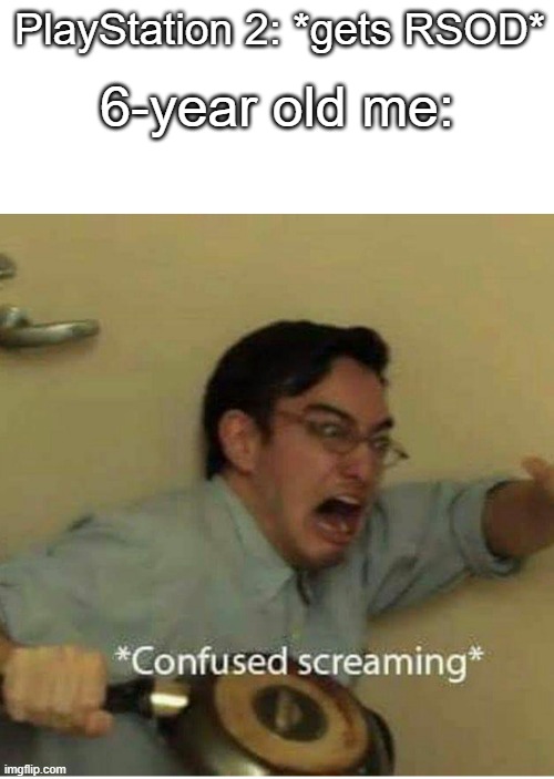 confused screaming | 6-year old me:; PlayStation 2: *gets RSOD* | image tagged in confused screaming,playstation,memes,relatable | made w/ Imgflip meme maker