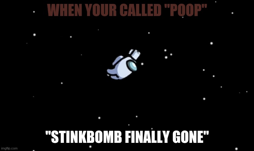 Among Us ejected | WHEN YOUR CALLED "POOP"; "STINKBOMB FINALLY GONE" | image tagged in among us ejected | made w/ Imgflip meme maker