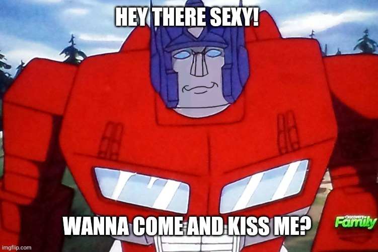 Hey there sexy, wanna come and kiss me? | image tagged in optimus prime,face reveal,kiss,transformers,funny memes,smile | made w/ Imgflip meme maker