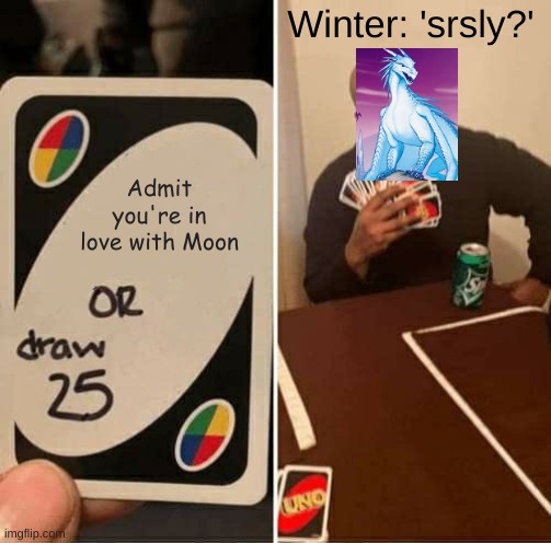 XD :) | Winter: 'srsly?'; Admit you're in love with Moon | image tagged in memes,uno draw 25 cards | made w/ Imgflip meme maker