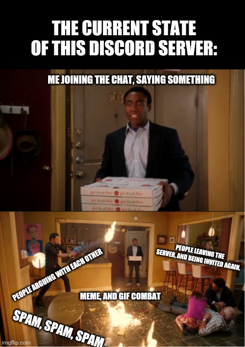 Community Fire Pizza Meme | THE CURRENT STATE OF THIS DISCORD SERVER:; ME JOINING THE CHAT, SAYING SOMETHING; PEOPLE LEAVING THE SERVER, AND BEING INVITED AGAIN. PEOPLE ARGUING WITH EACH OTHER; MEME, AND GIF COMBAT; SPAM, SPAM, SPAM... | image tagged in community fire pizza meme | made w/ Imgflip meme maker