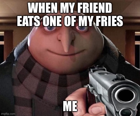 My fries | WHEN MY FRIEND EATS ONE OF MY FRIES; ME | image tagged in gru gun | made w/ Imgflip meme maker