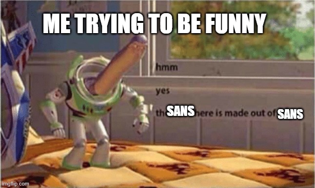 sans made out of sans | ME TRYING TO BE FUNNY; SANS; SANS | image tagged in hmm yes the floor here is made out of floor | made w/ Imgflip meme maker