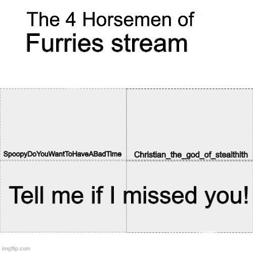 Four horsemen | Furries stream; SpoopyDoYouWantToHaveABadTime; Christian_the_god_of_stealthlth; Tell me if I missed you! | image tagged in four horsemen | made w/ Imgflip meme maker