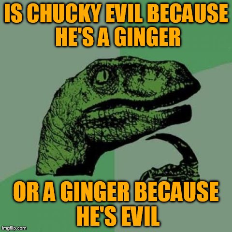 It's Not Childs Play | image tagged in memes,philosoraptor,ginger | made w/ Imgflip meme maker