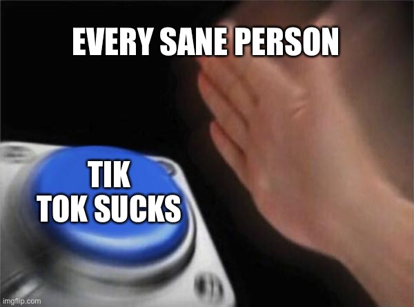 Blank Nut Button Meme | EVERY SANE PERSON; TIK TOK SUCKS | image tagged in memes,blank nut button | made w/ Imgflip meme maker