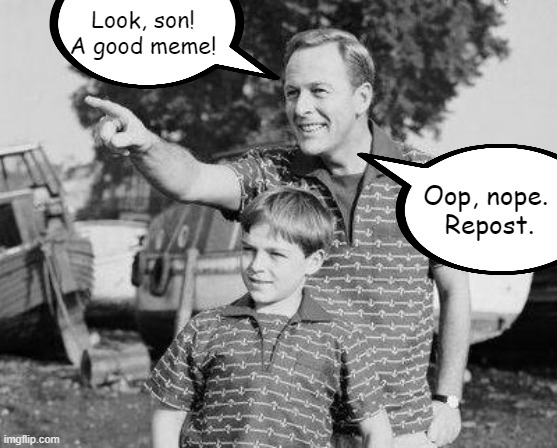 Look Son Meme | Look, son! A good meme! Oop, nope.
 Repost. | image tagged in memes,look son | made w/ Imgflip meme maker