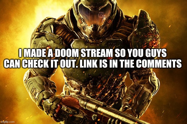 join my doom stream right here https://imgflip.com/m/james_DOOM_stream | I MADE A DOOM STREAM SO YOU GUYS CAN CHECK IT OUT. LINK IS IN THE COMMENTS | image tagged in doom guy things,streams | made w/ Imgflip meme maker