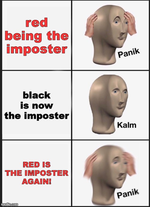 Black vs Red crewmates be like | red being the imposter; black is now the imposter; RED IS THE IMPOSTER AGAIN! | image tagged in memes,panik kalm panik | made w/ Imgflip meme maker