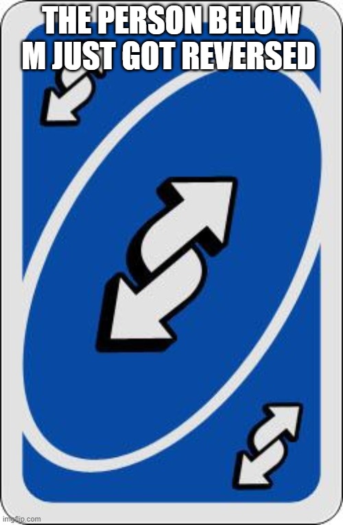 uno reverse card | THE PERSON BELOW M JUST GOT REVERSED | image tagged in uno reverse card | made w/ Imgflip meme maker