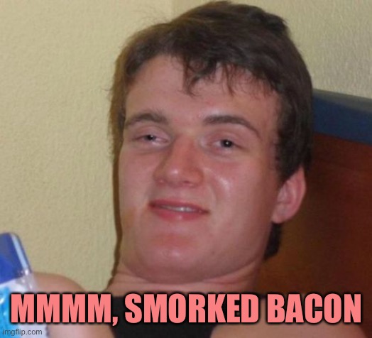10 Guy Meme | MMMM, SMORKED BACON | image tagged in memes,10 guy | made w/ Imgflip meme maker